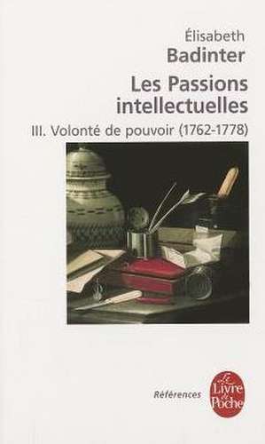 Les Passions Intellectuelles Tome 3: Volonte de Pouvoir (1762-1778) de Badinter