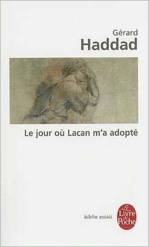 Le Jour Ou Lacan M'a Adopte: Mon Analyse Avec Lacan de Gerard Haddad