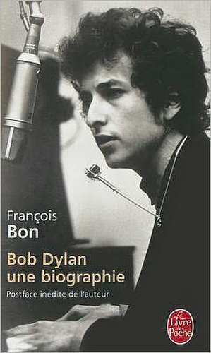 Bob Dylan: Une Biographie de Francois Bon