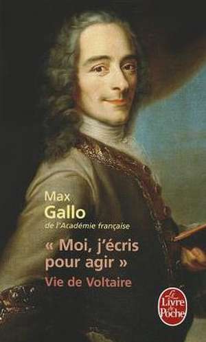 Moi, J'Ecris Pour Agir: Vie de Voltaire de Max Gallo