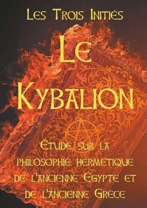 LE KYBALION : Etude sur la philosophie hermétique de l'ancienne Egypte et de l'ancienne Grèce de Les Trois Initiés