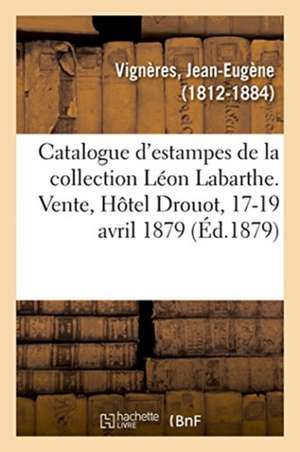 Catalogue d'Estampes Anciennes Et Modernes de la Collection Léon Labarthe de Jean-Eugène Vignères