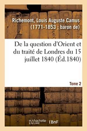 de la Question d'Orient Et Du Traité de Londres Du 15 Juillet 1840 de Louis-Auguste Camus Richemont