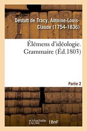 Elemens d'Ideologie. Partie 2. Grammaire de Antoine-Louis Claude Destutt de Tracy