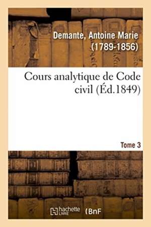 Cours Analytique de Code Civil. Tome 3 de Antoine Marie Demante