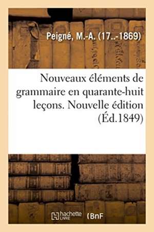 Nouveaux Éléments de Grammaire En Quarante-Huit Leçons. Nouvelle Édition de Peigne-M