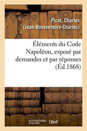 Éléments du Code Napoléon, exposé par demandes et par réponses de Picot-C