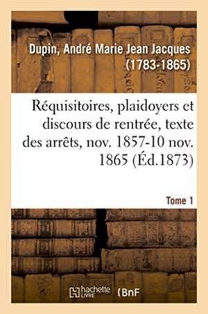 Réquisitoires, Plaidoyers Et Discours de Rentrée, Texte Des Arrêts, Novembre 1857-10 Novembre 1865 de Dupin-A