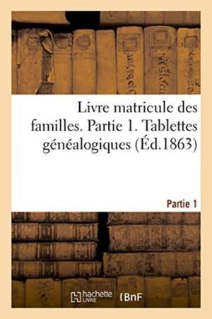 Livre Matricule Des Familles. Partie 1. Tablettes Généalogiques de Gobineau