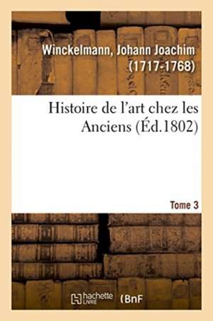 Histoire de l'Art Chez Les Anciens. Tome 3 de Johann Joachim Winckelmann