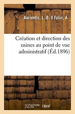 Création Et Direction Des Usines Au Point de Vue Administratif de L. -B Aurientis