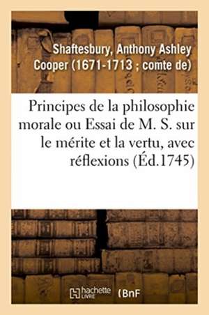 Principes de la Philosophie Morale Ou Essai de M. S. Sur Le Mérite Et La Vertu, Avec Réflexions de Anthony Ashley Cooper de Shaftesbury