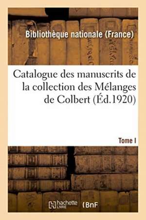 Catalogue Des Manuscrits de la Collection Des Mélanges de Colbert. Tome I. Nos 1-343 de Sans Auteur