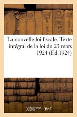 La Nouvelle Loi Fiscale. Texte Intégral de la Loi Du 23 Mars 1924. Extrait Du Journal Officiel de Adolphe Lanoë