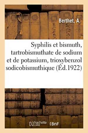 Syphilis Et Bismuth, Tartrobismuthate de Sodium Et de Potassium, Trioxybenzol Sodicobismuthique: Au Courant de la Jurisprudence Et Des Lois Du 22 Mars de A. Berthet