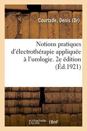 Notions Pratiques d'Électrothérapie Appliquée À l'Urologie. 2e Édition de Denis Courtade