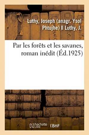 Par Les Forêts Et Les Savanes, Roman Inédit de Joseph Luthy