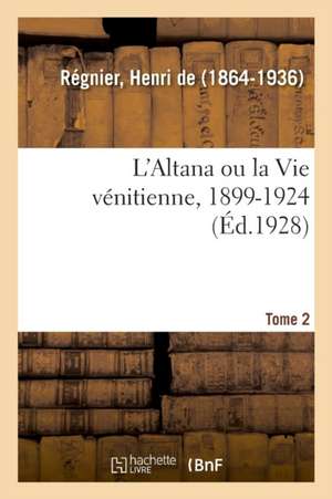 L'Altana Ou La Vie Vénitienne, 1899-1924. Tome 2 de de Henri