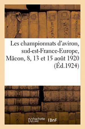 Les Championnats d'Aviron, Sud-Est-France-Europe, Mâcon, 8, 13 Et 15 Août 1920: Et Du Vie Congrès de l'Union Des Sociétés Agricoles Du Jura. Arbois, 6 de Société Des Régates Mâconnaises