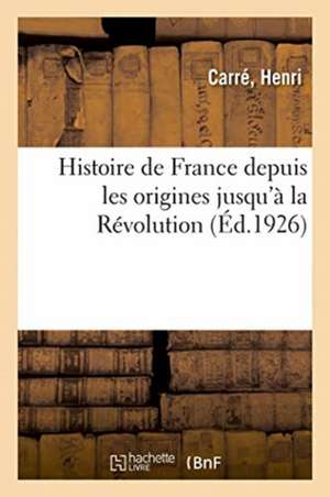 Histoire de France Depuis Les Origines Jusqu'à La Révolution de Henri Carré