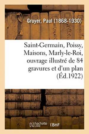 Saint-Germain, Poissy, Maisons, Marly-Le-Roi, Ouvrage Illustré de 84 Gravures Et d'Un Plan de Paul Gruyer