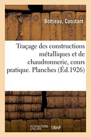 Traçage Des Constructions Métalliques Et de Chaudronnerie, Cours Pratique. Planches: Elèves Des Écoles Professionnelles, Des Traceurs, Dessinateurs, C de Constant Bottieau