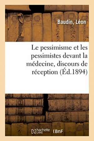 Le Pessimisme Et Les Pessimistes Devant La Médecine, Discours de Réception: Comprenant Les Principales Notions de Physiologie Comparée de J. Bonnet