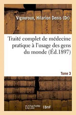 Traité Complet de Médecine Pratique À l'Usage Des Gens Du Monde. Tome 3 de Hilarion Denis Vigouroux