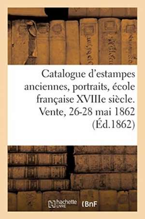 Catalogue d'Estampes Anciennes, Portraits, École Française Xviiie Siècle, Pièces En Couleur: Livres À Figures. Vente, 26-28 Mai 1862 de Lumbroso-A