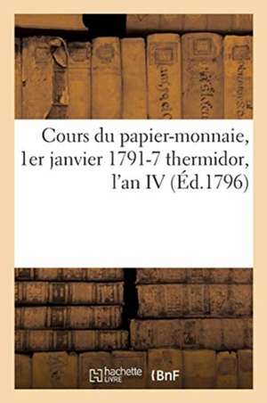 Cours Du Papier-Monnaie, 1er Janvier 1791-7 Thermidor, l'An IV: Jour de la Publication de la Loi Du 29 Messidor an IV de Ferrand-A