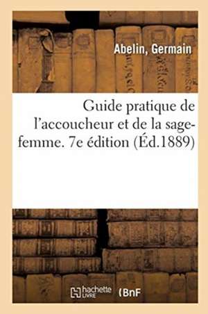 Guide Pratique de l'Accoucheur Et de la Sage-Femme. 7e Édition de Germain Abelin