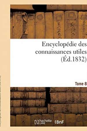 Encyclopédie Des Connaissances Utiles. Tome 8 de Rosat-A