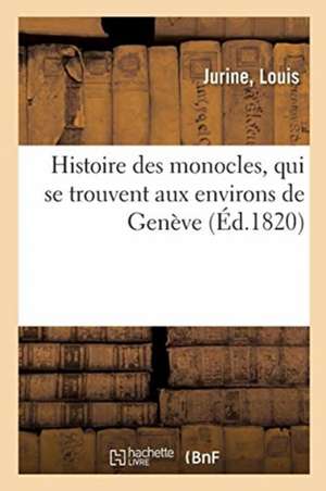 Histoire Des Monocles, Qui Se Trouvent Aux Environs de Genève de Louis Jurine