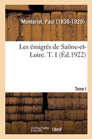 Les Émigrés de Saône-Et-Loire. T. I de Paul Montarlot