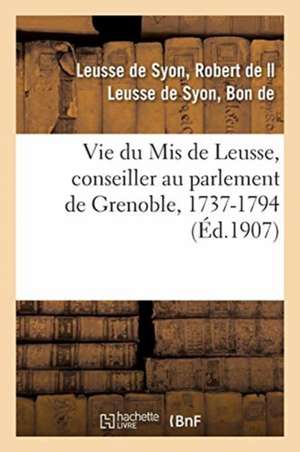 Vie Du MIS de Leusse, Conseiller Au Parlement de Grenoble, 1737-1794 de Robert de Leusse de Syon