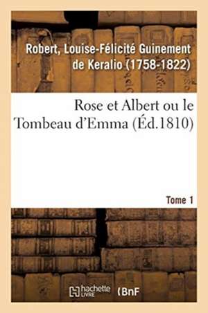 Rose Et Albert Ou Le Tombeau d'Emma. Tome 1 de Louise-Félicité Guinement de Keralio