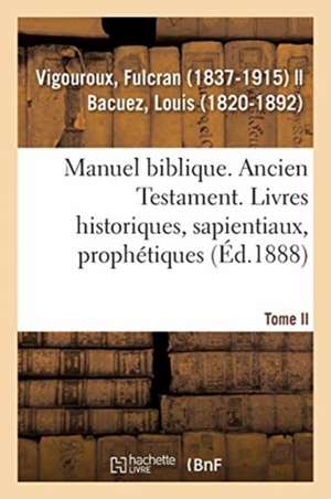 Manuel Biblique Ou Cours d'Écriture Sainte À l'Usage Des Séminaires. Tome II de Fulcran Vigouroux