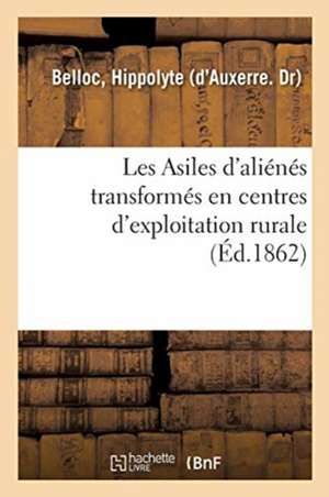 Les Asiles d'Aliénés Transformés En Centres d'Exploitation Rurale, Moyen d'Exonérer, Tout Ou Partie: Les Départements Des Dépenses Qu'ils Font Pour Le de Hippolyte Belloc