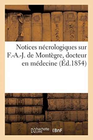 Notices Nécrologiques Sur F.-A.-J. de Montègre, Docteur En Médecine de Collectif