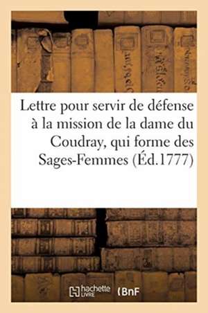 Lettre Pour Servir de Defense À La Mission de la Dame Du Coudray, Qui Forme Des Sages-Femmes: Par Tout Le Royaume, de la Part Du Roi, Attaquee Dans Un