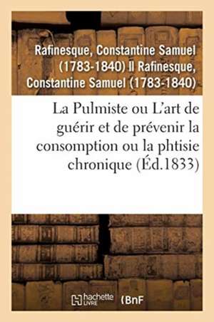 La Pulmiste Ou Introduction À l'Art de Guérir Et de Prévenir La Consomption Ou La Phtisie Chronique de Constantine Samuel Rafinesque