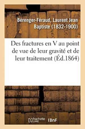 Des Fractures En V Au Point de Vue de Leur Gravité Et de Leur Traitement de Laurent Jean Baptiste Bérenger-Féraud