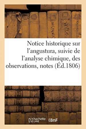 Notice Historique Sur l'Angustura, Suivie de l'Analyse Chimique, Des Observations, Notes: Et Expériences Sur Cette Écorce Fournies Et Rapportées Par D de Collectif