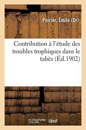 Contribution À l'Étude Des Troubles Trophiques Dans Le Tabès: Sur Une Forme Particulière d'Ulcération Du Visage Observée Chez Les Tabétiques de Émile Poirier