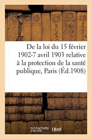 Application de la Loi Du 15 Février 1902-7 Avril 1903 Relative À La Protection de la Santé Publique: Paris. Règlements Sanitaires Du Préfet de la Sein de Collectif