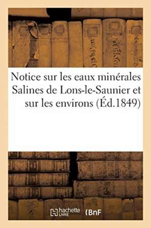 Notice Sur Les Eaux Minerales Salines de Lons-Le-Saunier Et Sur Les Environs