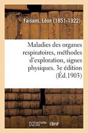 Maladies Des Organes Respiratoires, Méthodes d'Exploration, Signes Physiques. 3e Édition de Léon Faisans