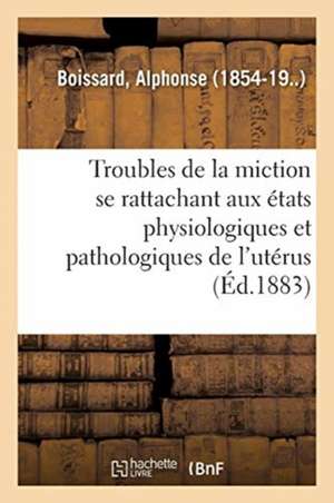 Étude Sur Les Troubles de la Miction Se Rattachant Aux Divers États Physiologiques de Alphonse Boissard