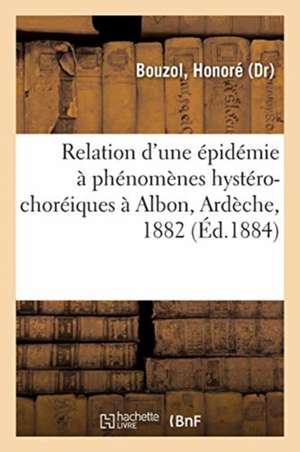 Relation d'Une Épidémie À Phénomènes Hystéro-Choréiques À Albon, Ardèche, 1882 de Honoré Bouzol