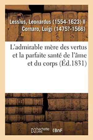 L'Admirable Mère Des Vertus Et La Parfaite Santé de l'Âme Et Du Corps, À l'Usage Et À l'Utilité de Leonardus Lessius